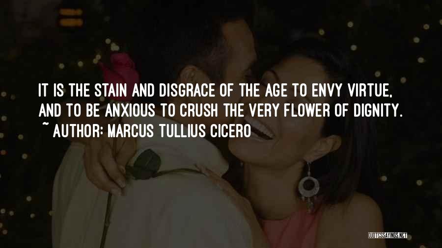 Marcus Tullius Cicero Quotes: It Is The Stain And Disgrace Of The Age To Envy Virtue, And To Be Anxious To Crush The Very