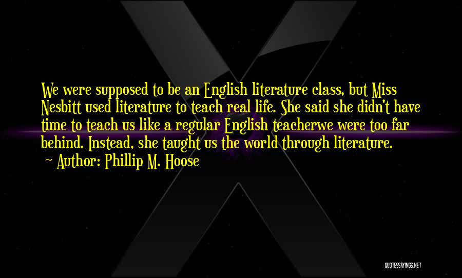 Phillip M. Hoose Quotes: We Were Supposed To Be An English Literature Class, But Miss Nesbitt Used Literature To Teach Real Life. She Said