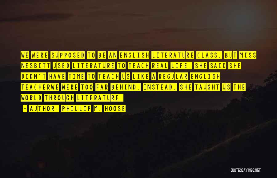 Phillip M. Hoose Quotes: We Were Supposed To Be An English Literature Class, But Miss Nesbitt Used Literature To Teach Real Life. She Said