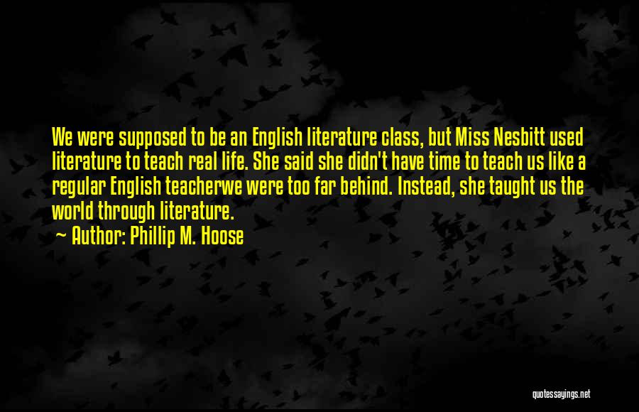 Phillip M. Hoose Quotes: We Were Supposed To Be An English Literature Class, But Miss Nesbitt Used Literature To Teach Real Life. She Said