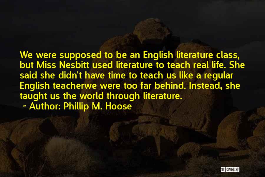 Phillip M. Hoose Quotes: We Were Supposed To Be An English Literature Class, But Miss Nesbitt Used Literature To Teach Real Life. She Said