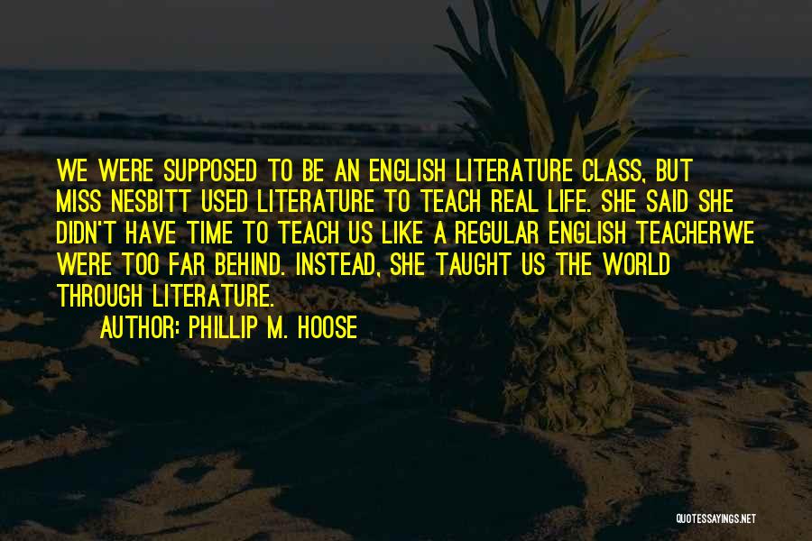 Phillip M. Hoose Quotes: We Were Supposed To Be An English Literature Class, But Miss Nesbitt Used Literature To Teach Real Life. She Said