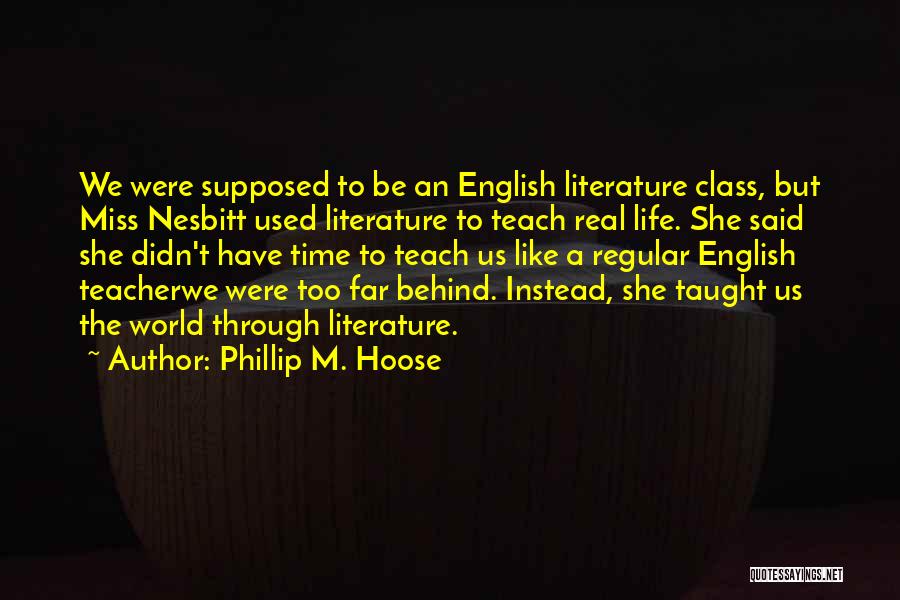 Phillip M. Hoose Quotes: We Were Supposed To Be An English Literature Class, But Miss Nesbitt Used Literature To Teach Real Life. She Said