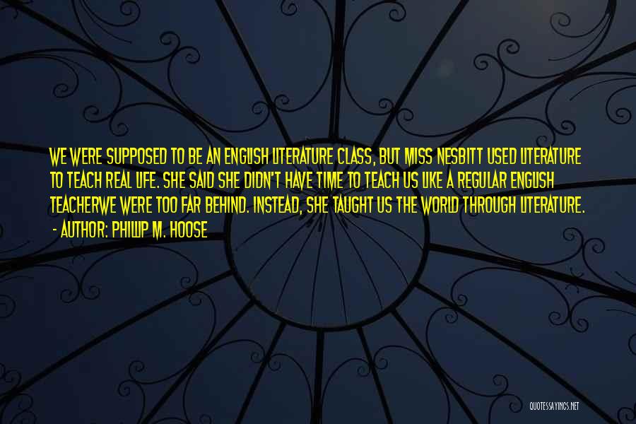 Phillip M. Hoose Quotes: We Were Supposed To Be An English Literature Class, But Miss Nesbitt Used Literature To Teach Real Life. She Said