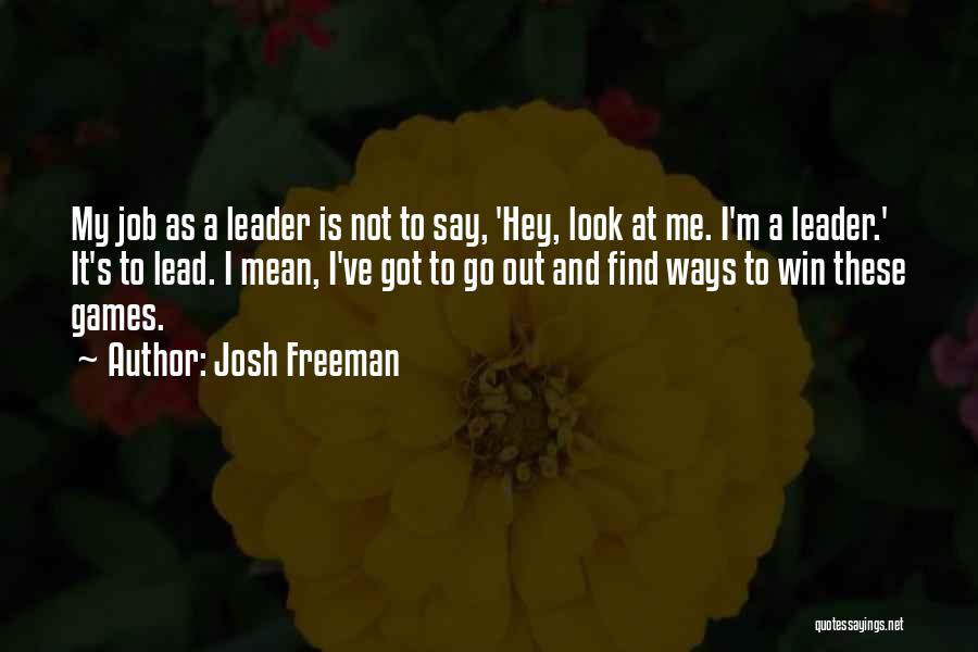 Josh Freeman Quotes: My Job As A Leader Is Not To Say, 'hey, Look At Me. I'm A Leader.' It's To Lead. I