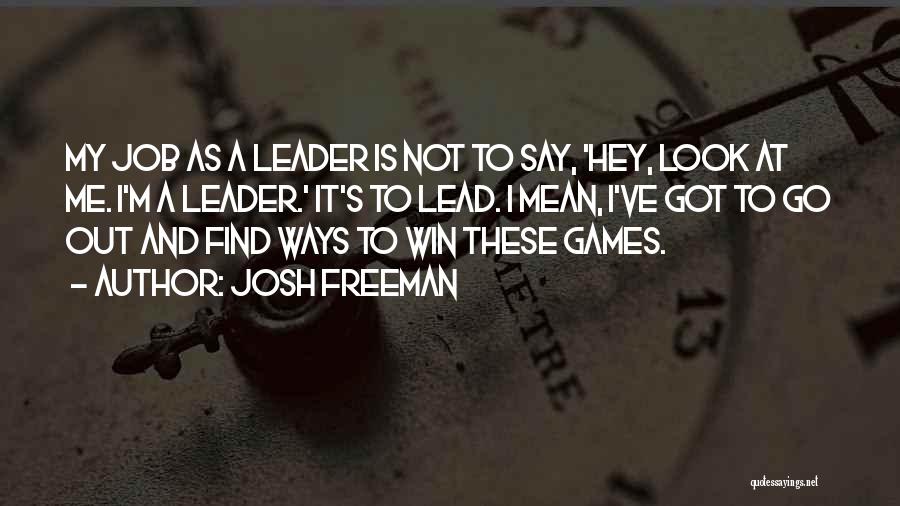 Josh Freeman Quotes: My Job As A Leader Is Not To Say, 'hey, Look At Me. I'm A Leader.' It's To Lead. I