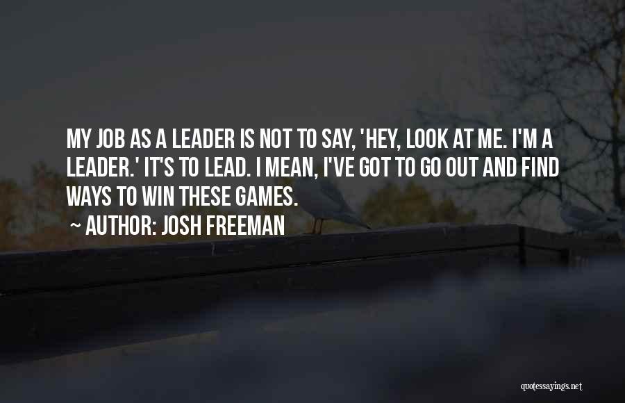 Josh Freeman Quotes: My Job As A Leader Is Not To Say, 'hey, Look At Me. I'm A Leader.' It's To Lead. I