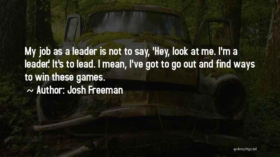 Josh Freeman Quotes: My Job As A Leader Is Not To Say, 'hey, Look At Me. I'm A Leader.' It's To Lead. I
