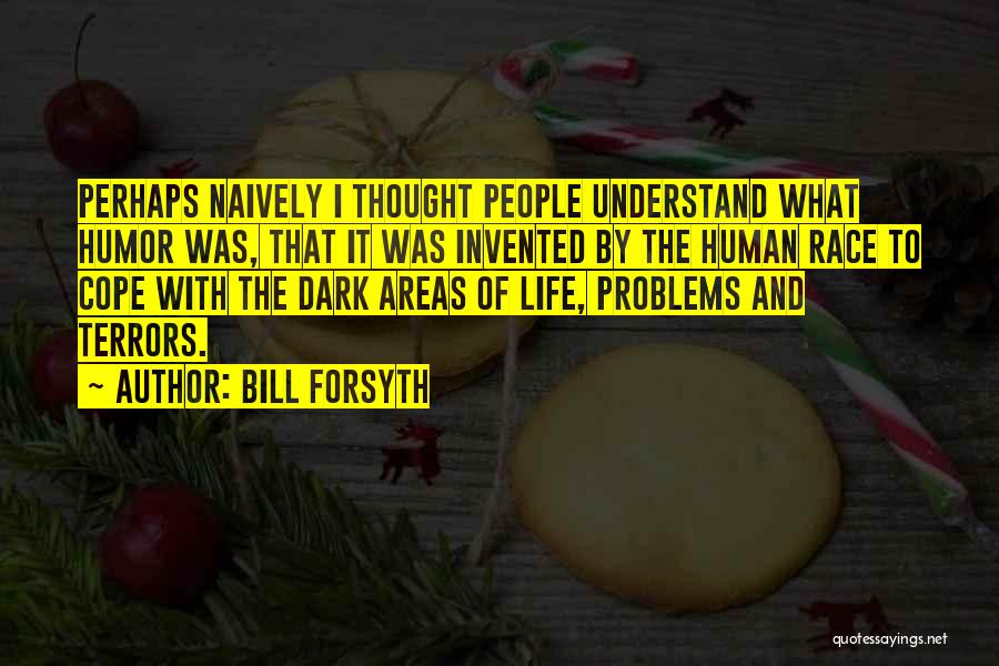 Bill Forsyth Quotes: Perhaps Naively I Thought People Understand What Humor Was, That It Was Invented By The Human Race To Cope With