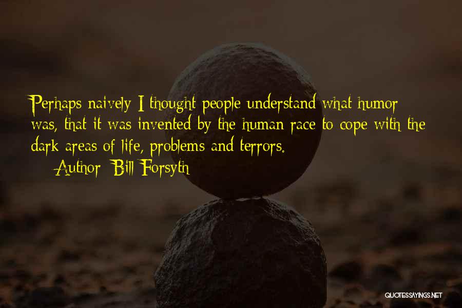 Bill Forsyth Quotes: Perhaps Naively I Thought People Understand What Humor Was, That It Was Invented By The Human Race To Cope With