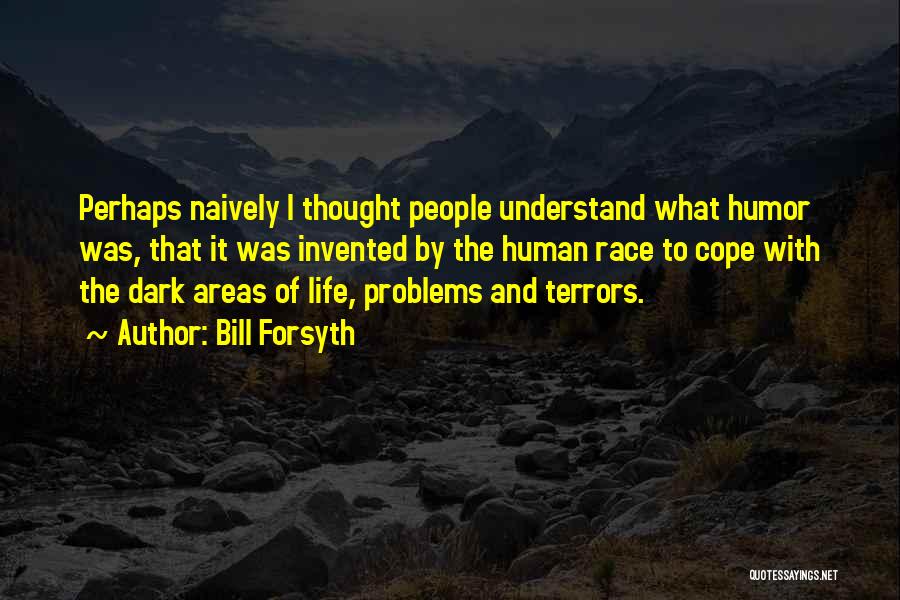 Bill Forsyth Quotes: Perhaps Naively I Thought People Understand What Humor Was, That It Was Invented By The Human Race To Cope With