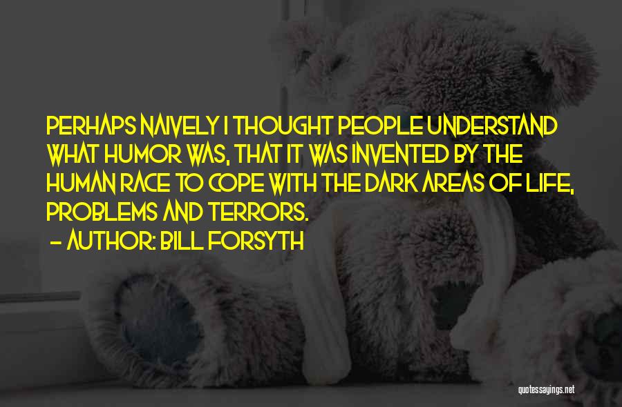 Bill Forsyth Quotes: Perhaps Naively I Thought People Understand What Humor Was, That It Was Invented By The Human Race To Cope With