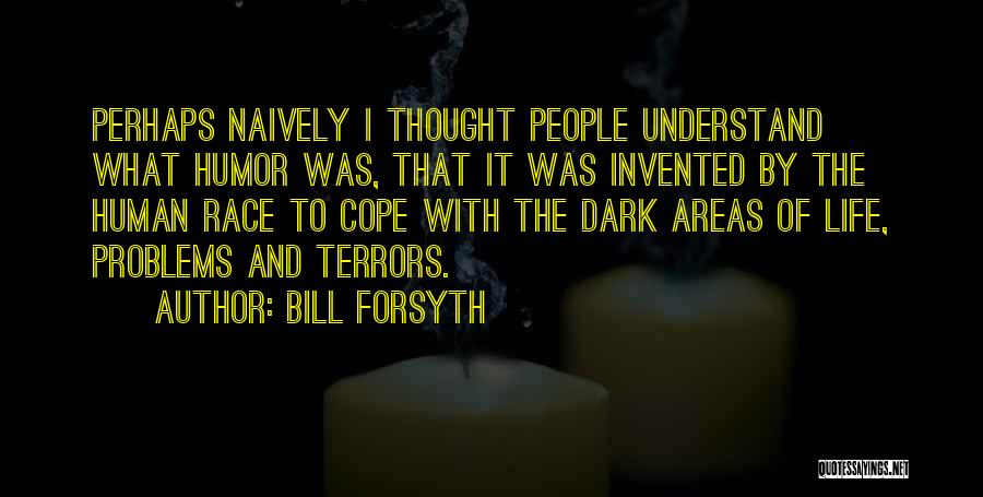 Bill Forsyth Quotes: Perhaps Naively I Thought People Understand What Humor Was, That It Was Invented By The Human Race To Cope With