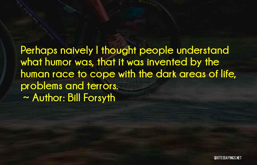 Bill Forsyth Quotes: Perhaps Naively I Thought People Understand What Humor Was, That It Was Invented By The Human Race To Cope With