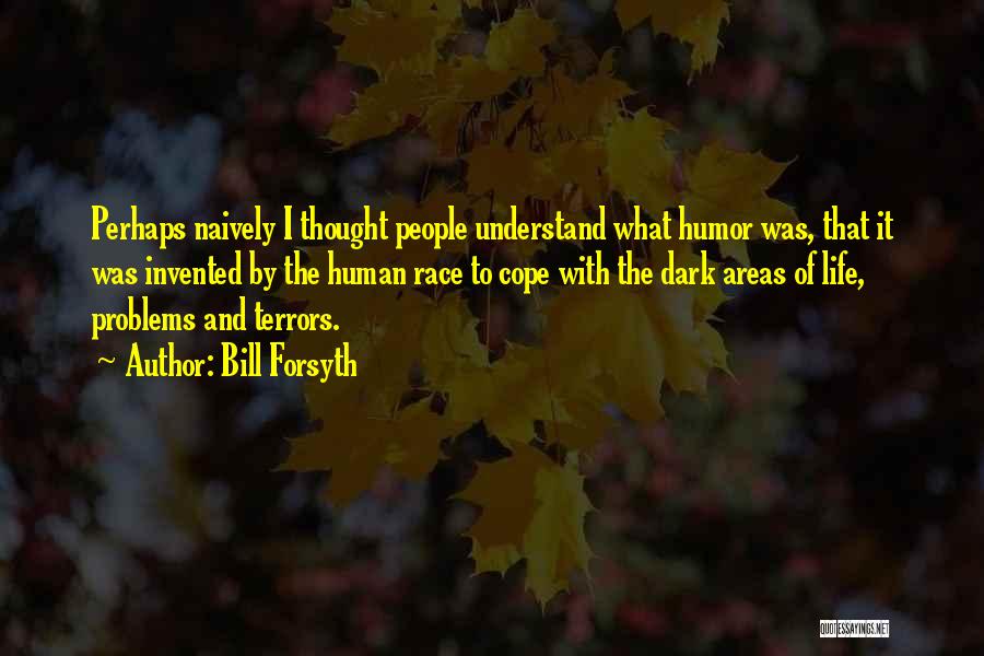 Bill Forsyth Quotes: Perhaps Naively I Thought People Understand What Humor Was, That It Was Invented By The Human Race To Cope With