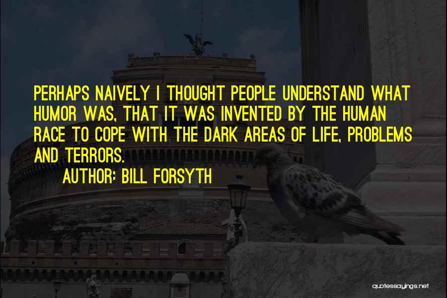 Bill Forsyth Quotes: Perhaps Naively I Thought People Understand What Humor Was, That It Was Invented By The Human Race To Cope With
