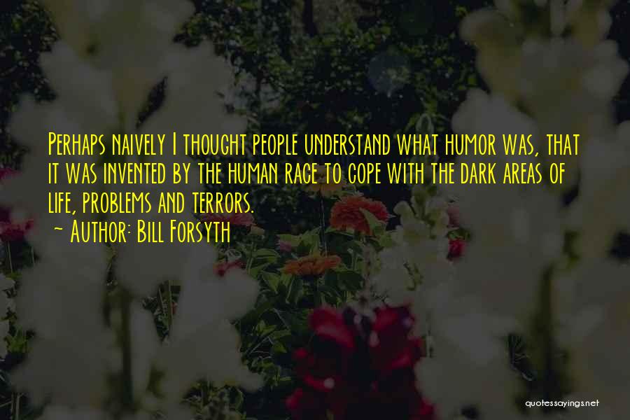Bill Forsyth Quotes: Perhaps Naively I Thought People Understand What Humor Was, That It Was Invented By The Human Race To Cope With