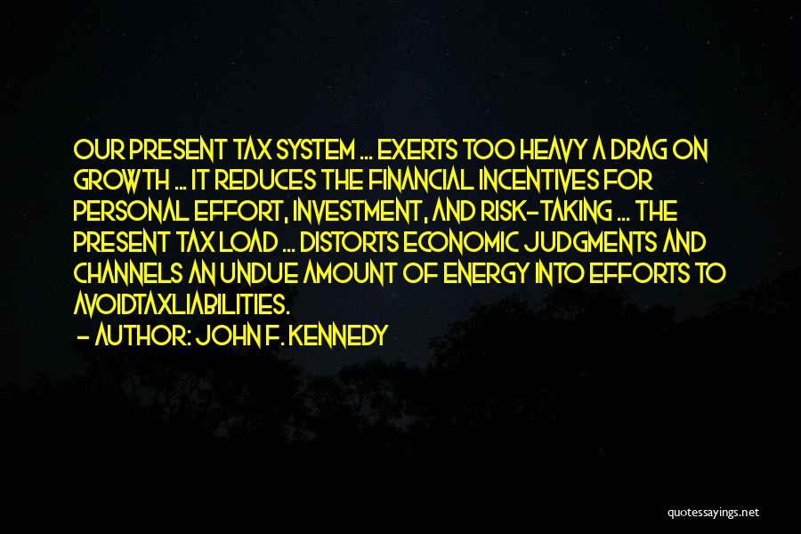 John F. Kennedy Quotes: Our Present Tax System ... Exerts Too Heavy A Drag On Growth ... It Reduces The Financial Incentives For Personal