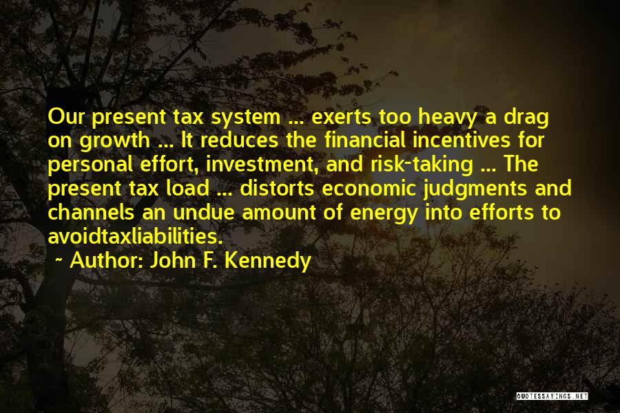 John F. Kennedy Quotes: Our Present Tax System ... Exerts Too Heavy A Drag On Growth ... It Reduces The Financial Incentives For Personal
