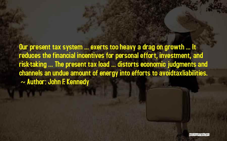 John F. Kennedy Quotes: Our Present Tax System ... Exerts Too Heavy A Drag On Growth ... It Reduces The Financial Incentives For Personal