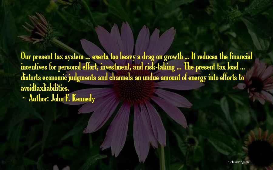 John F. Kennedy Quotes: Our Present Tax System ... Exerts Too Heavy A Drag On Growth ... It Reduces The Financial Incentives For Personal
