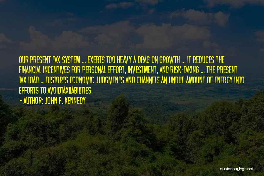 John F. Kennedy Quotes: Our Present Tax System ... Exerts Too Heavy A Drag On Growth ... It Reduces The Financial Incentives For Personal