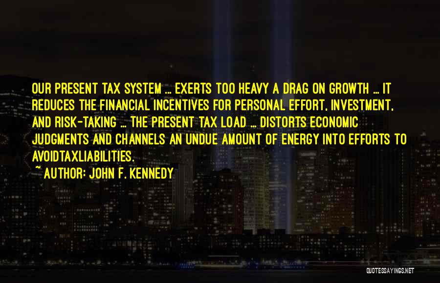 John F. Kennedy Quotes: Our Present Tax System ... Exerts Too Heavy A Drag On Growth ... It Reduces The Financial Incentives For Personal