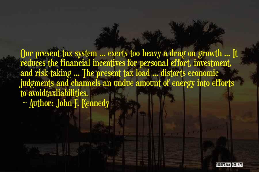 John F. Kennedy Quotes: Our Present Tax System ... Exerts Too Heavy A Drag On Growth ... It Reduces The Financial Incentives For Personal