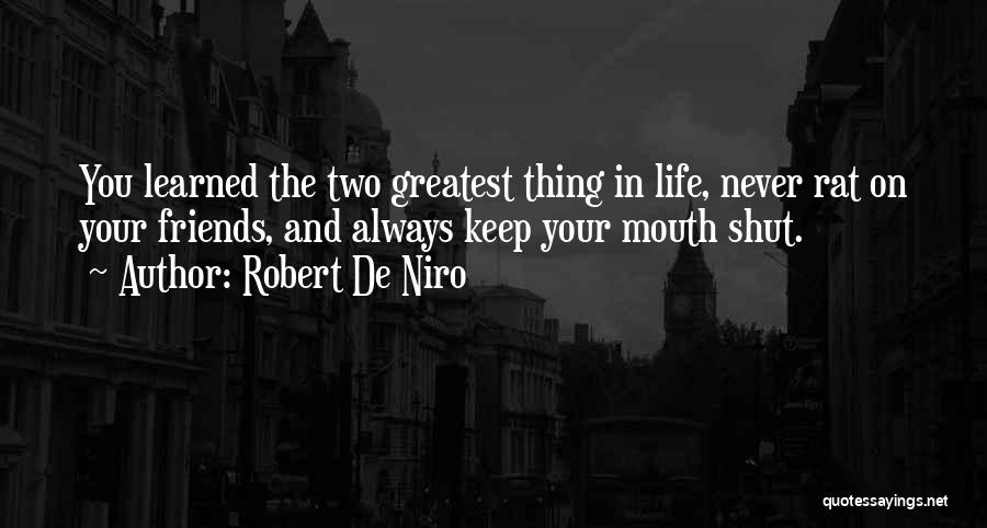 Robert De Niro Quotes: You Learned The Two Greatest Thing In Life, Never Rat On Your Friends, And Always Keep Your Mouth Shut.