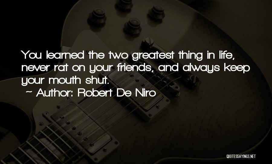 Robert De Niro Quotes: You Learned The Two Greatest Thing In Life, Never Rat On Your Friends, And Always Keep Your Mouth Shut.