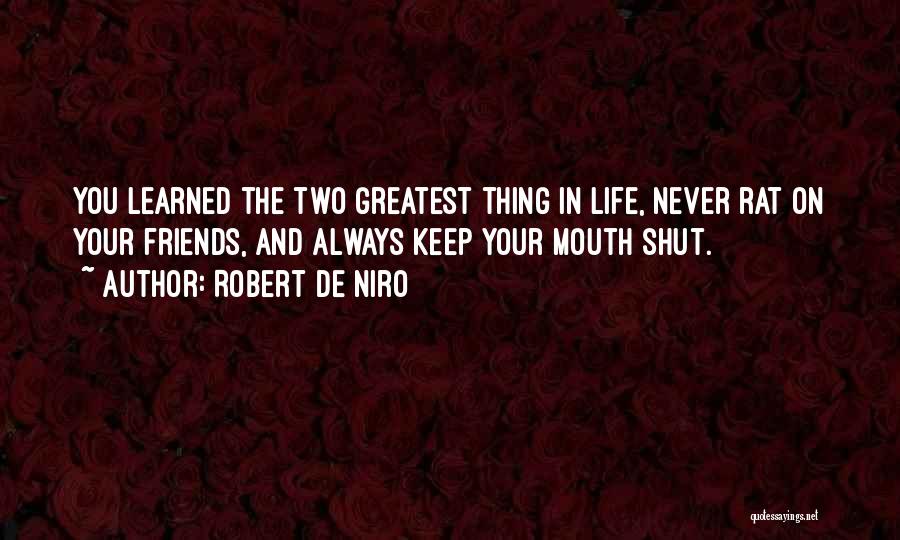 Robert De Niro Quotes: You Learned The Two Greatest Thing In Life, Never Rat On Your Friends, And Always Keep Your Mouth Shut.