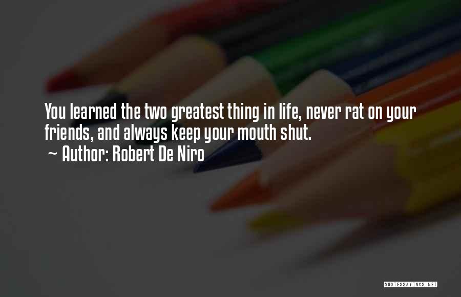 Robert De Niro Quotes: You Learned The Two Greatest Thing In Life, Never Rat On Your Friends, And Always Keep Your Mouth Shut.