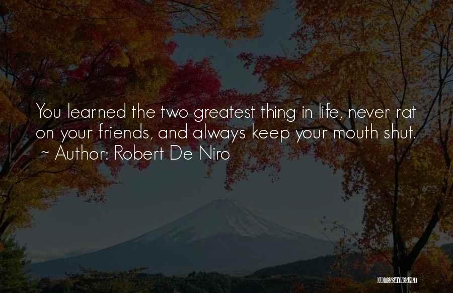 Robert De Niro Quotes: You Learned The Two Greatest Thing In Life, Never Rat On Your Friends, And Always Keep Your Mouth Shut.