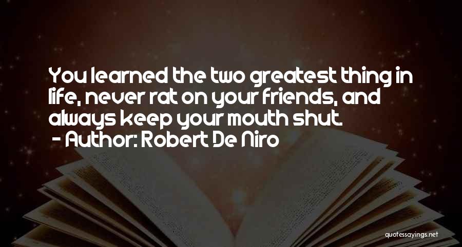 Robert De Niro Quotes: You Learned The Two Greatest Thing In Life, Never Rat On Your Friends, And Always Keep Your Mouth Shut.