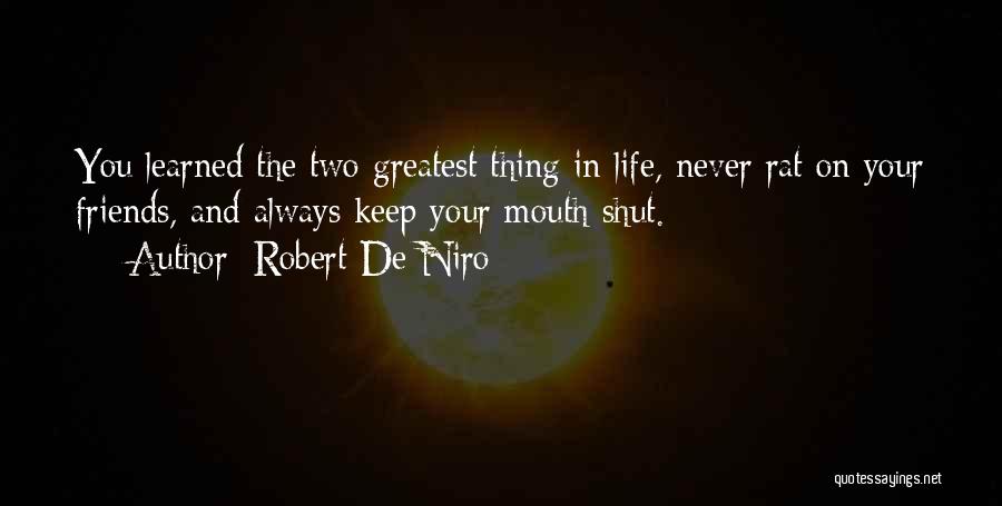 Robert De Niro Quotes: You Learned The Two Greatest Thing In Life, Never Rat On Your Friends, And Always Keep Your Mouth Shut.