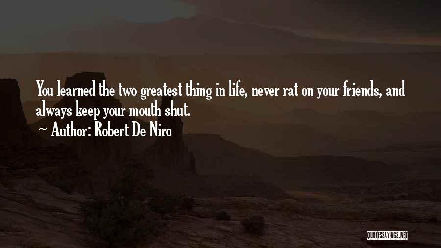 Robert De Niro Quotes: You Learned The Two Greatest Thing In Life, Never Rat On Your Friends, And Always Keep Your Mouth Shut.