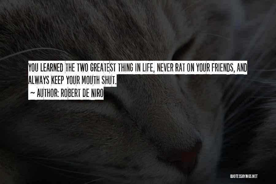 Robert De Niro Quotes: You Learned The Two Greatest Thing In Life, Never Rat On Your Friends, And Always Keep Your Mouth Shut.