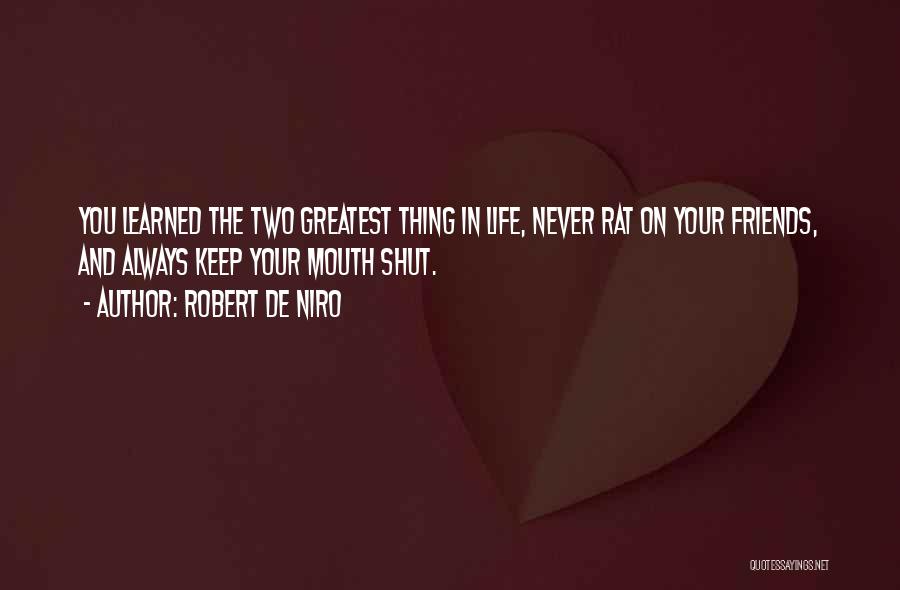 Robert De Niro Quotes: You Learned The Two Greatest Thing In Life, Never Rat On Your Friends, And Always Keep Your Mouth Shut.