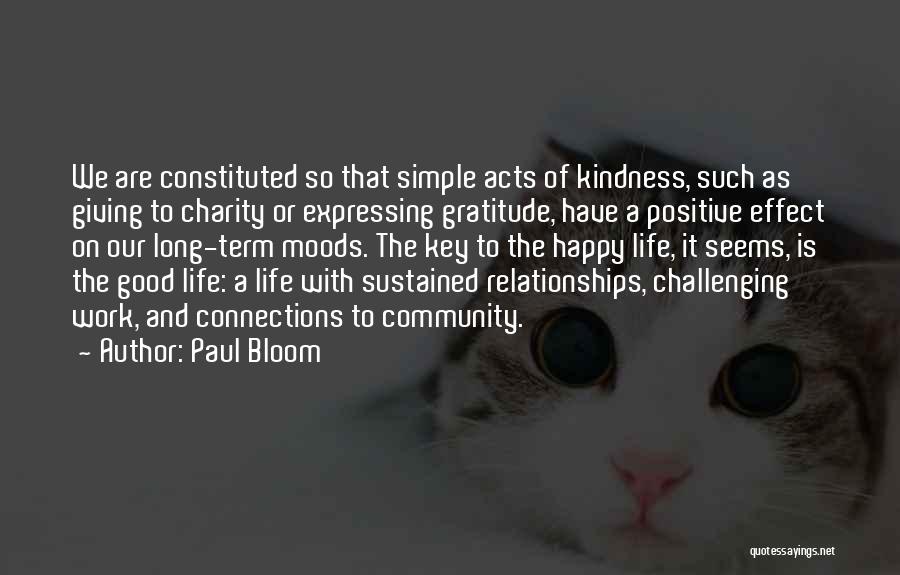 Paul Bloom Quotes: We Are Constituted So That Simple Acts Of Kindness, Such As Giving To Charity Or Expressing Gratitude, Have A Positive