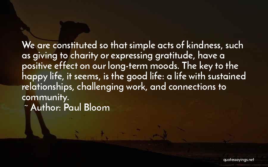 Paul Bloom Quotes: We Are Constituted So That Simple Acts Of Kindness, Such As Giving To Charity Or Expressing Gratitude, Have A Positive