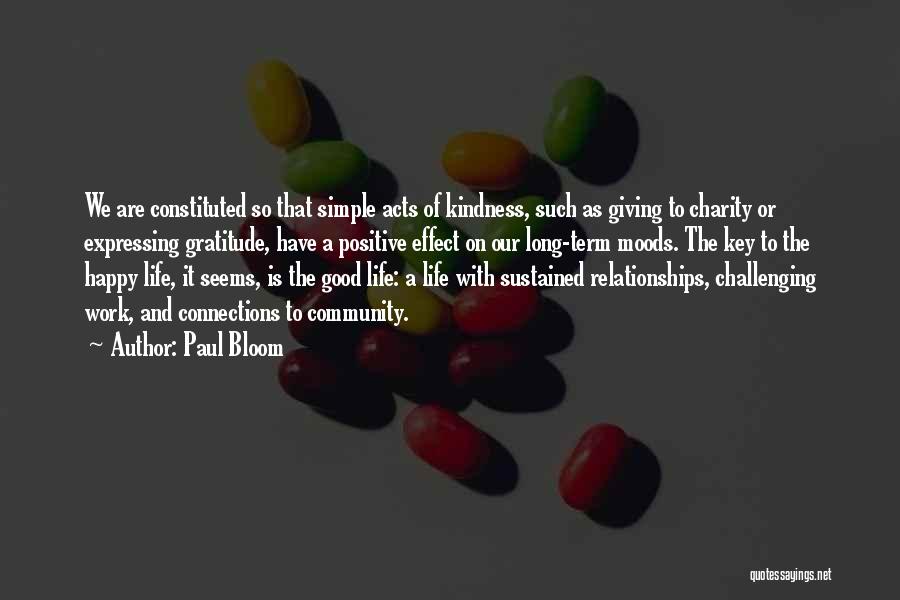 Paul Bloom Quotes: We Are Constituted So That Simple Acts Of Kindness, Such As Giving To Charity Or Expressing Gratitude, Have A Positive