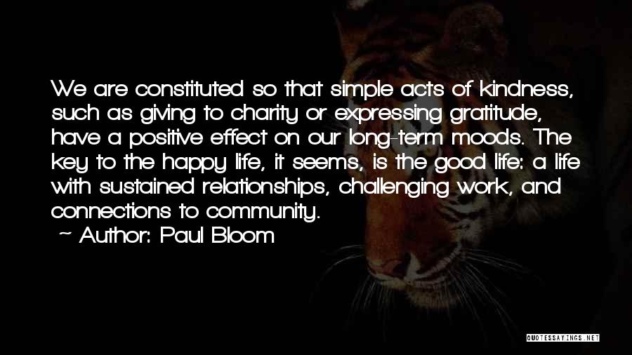 Paul Bloom Quotes: We Are Constituted So That Simple Acts Of Kindness, Such As Giving To Charity Or Expressing Gratitude, Have A Positive