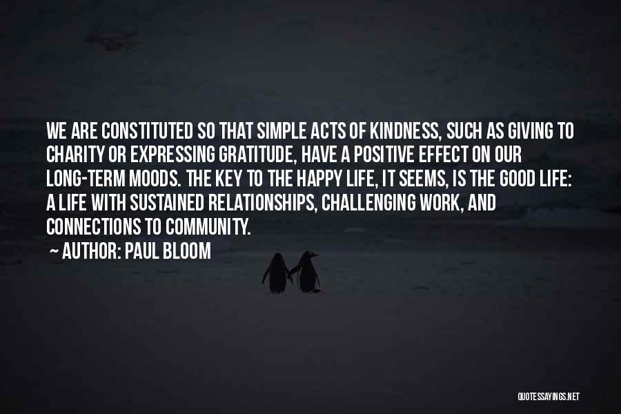 Paul Bloom Quotes: We Are Constituted So That Simple Acts Of Kindness, Such As Giving To Charity Or Expressing Gratitude, Have A Positive