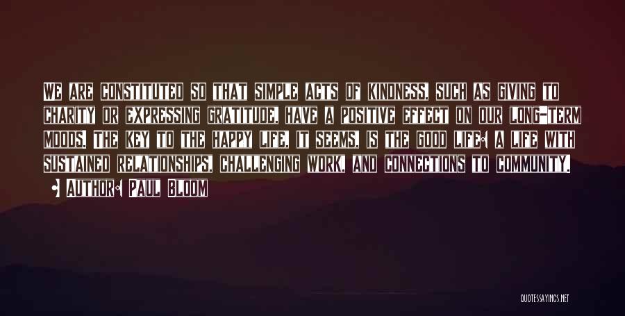 Paul Bloom Quotes: We Are Constituted So That Simple Acts Of Kindness, Such As Giving To Charity Or Expressing Gratitude, Have A Positive