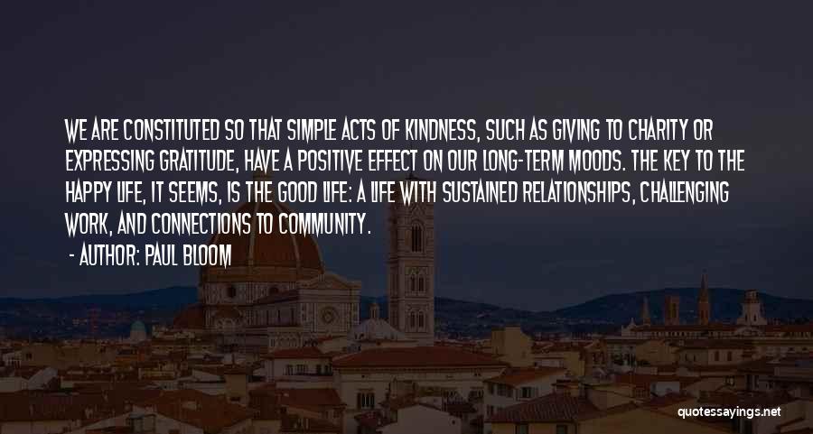 Paul Bloom Quotes: We Are Constituted So That Simple Acts Of Kindness, Such As Giving To Charity Or Expressing Gratitude, Have A Positive