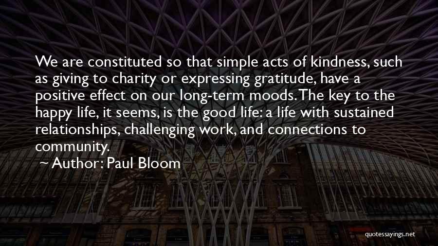 Paul Bloom Quotes: We Are Constituted So That Simple Acts Of Kindness, Such As Giving To Charity Or Expressing Gratitude, Have A Positive