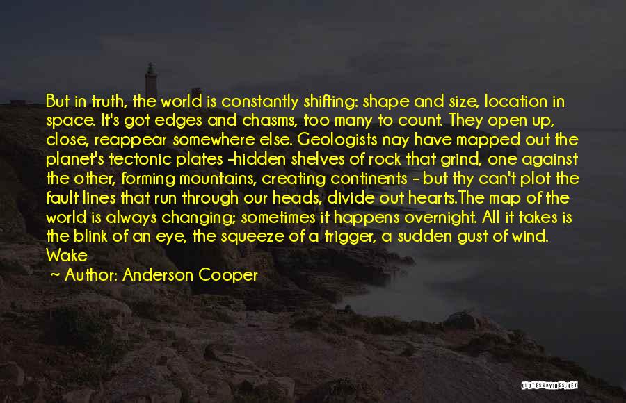 Anderson Cooper Quotes: But In Truth, The World Is Constantly Shifting: Shape And Size, Location In Space. It's Got Edges And Chasms, Too