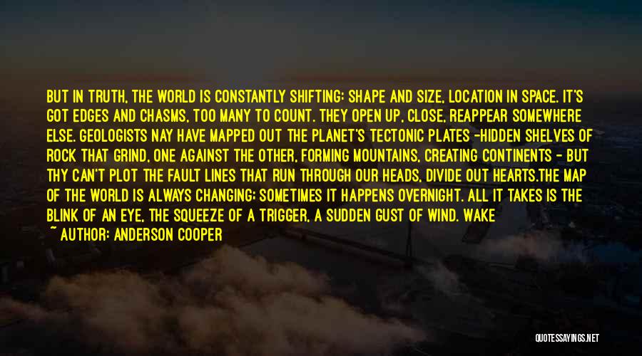 Anderson Cooper Quotes: But In Truth, The World Is Constantly Shifting: Shape And Size, Location In Space. It's Got Edges And Chasms, Too