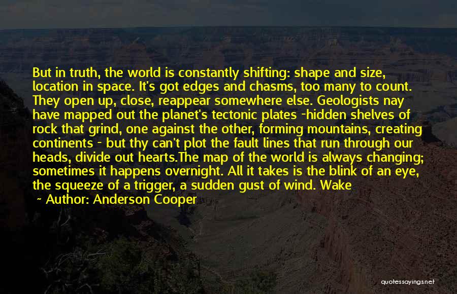 Anderson Cooper Quotes: But In Truth, The World Is Constantly Shifting: Shape And Size, Location In Space. It's Got Edges And Chasms, Too