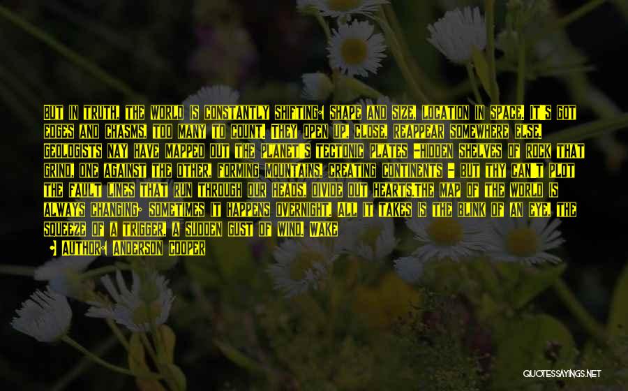 Anderson Cooper Quotes: But In Truth, The World Is Constantly Shifting: Shape And Size, Location In Space. It's Got Edges And Chasms, Too